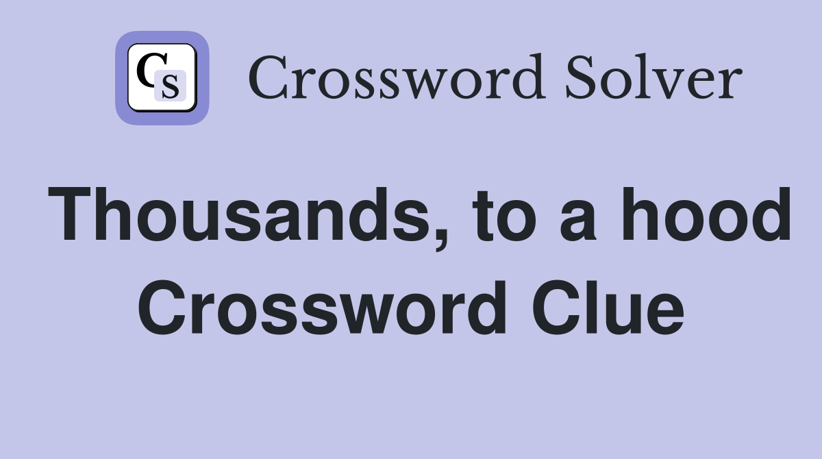 Thousands, to a hood Crossword Clue