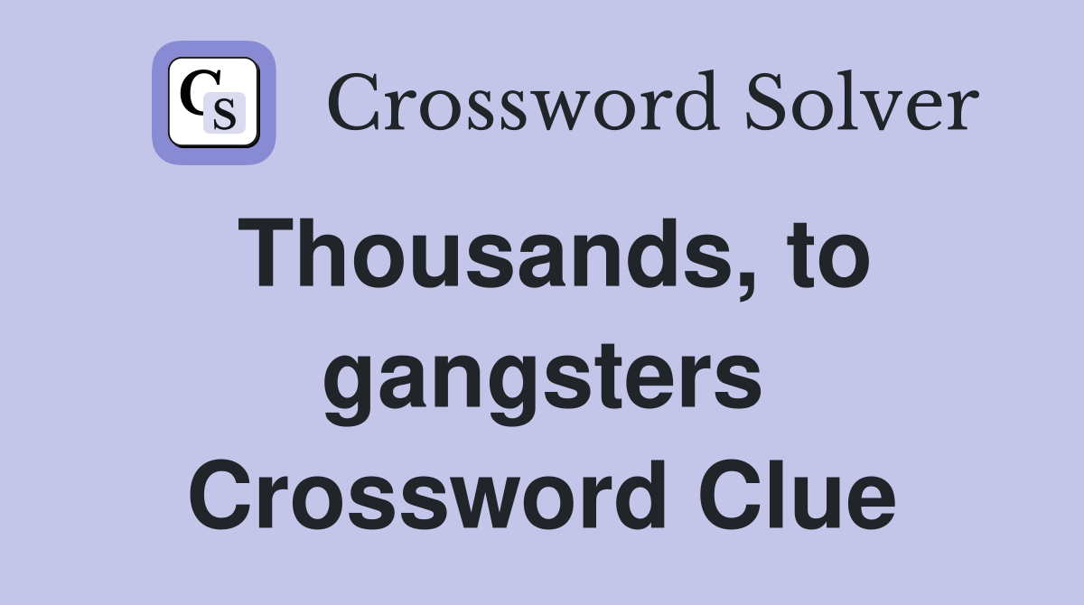 Thousands, to gangsters Crossword Clue