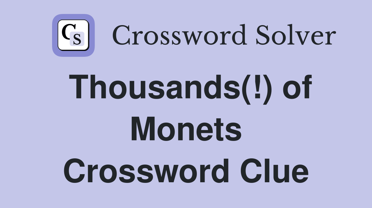 Thousands(!) of Monets Crossword Clue
