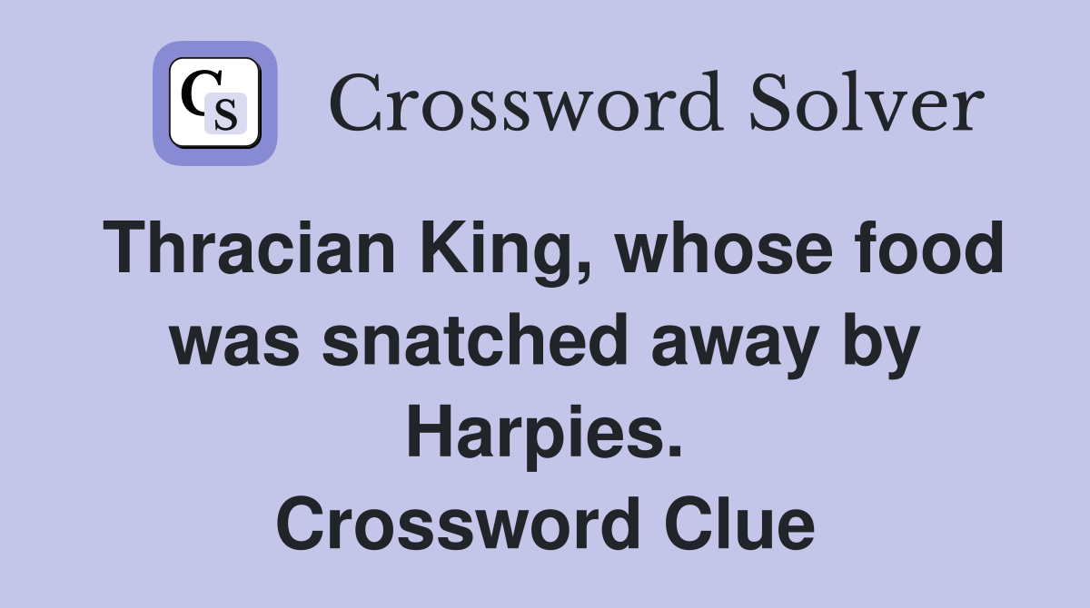 Thracian King, whose food was snatched away by Harpies. Crossword Clue