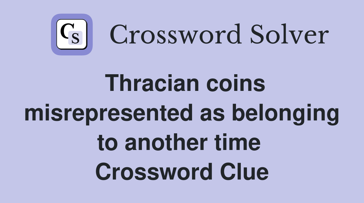 Thracian coins misrepresented as belonging to another time  Crossword Clue