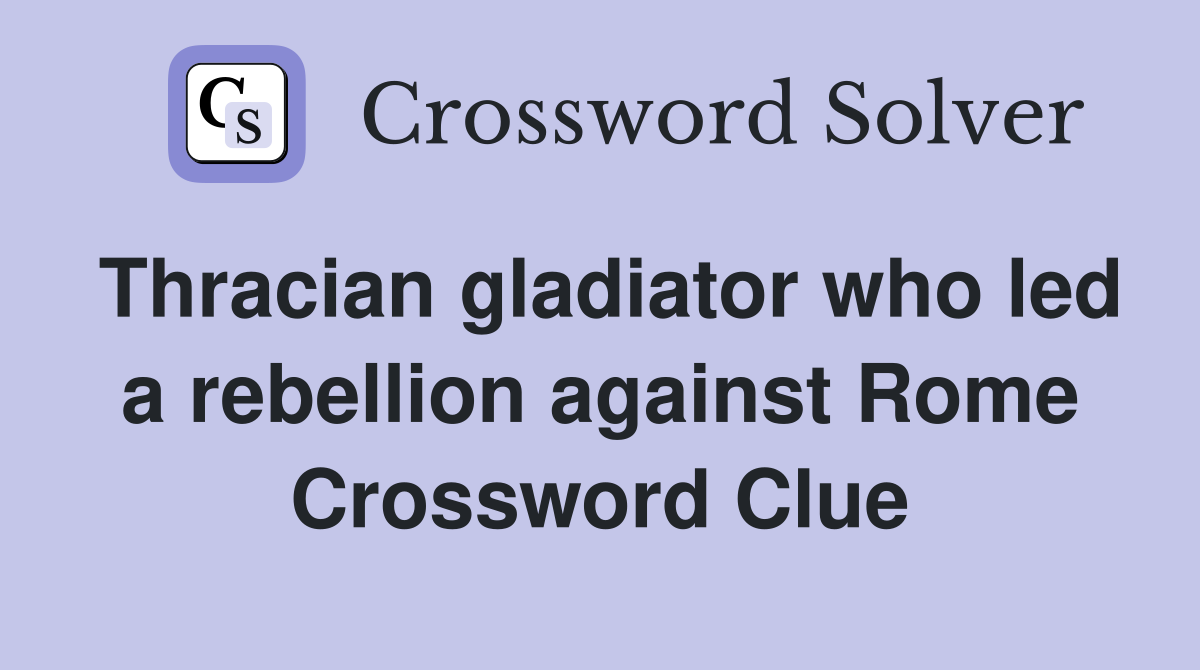 Thracian gladiator who led a rebellion against Rome Crossword Clue