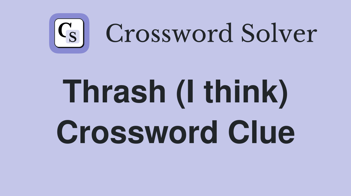 Thrash (I think)  Crossword Clue
