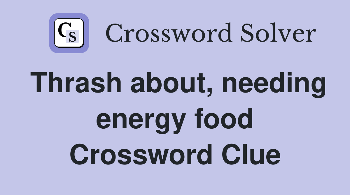 Thrash about, needing energy food Crossword Clue