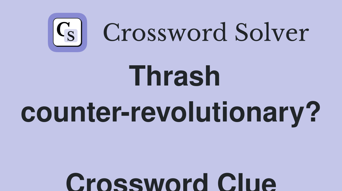 Thrash counter-revolutionary?  Crossword Clue