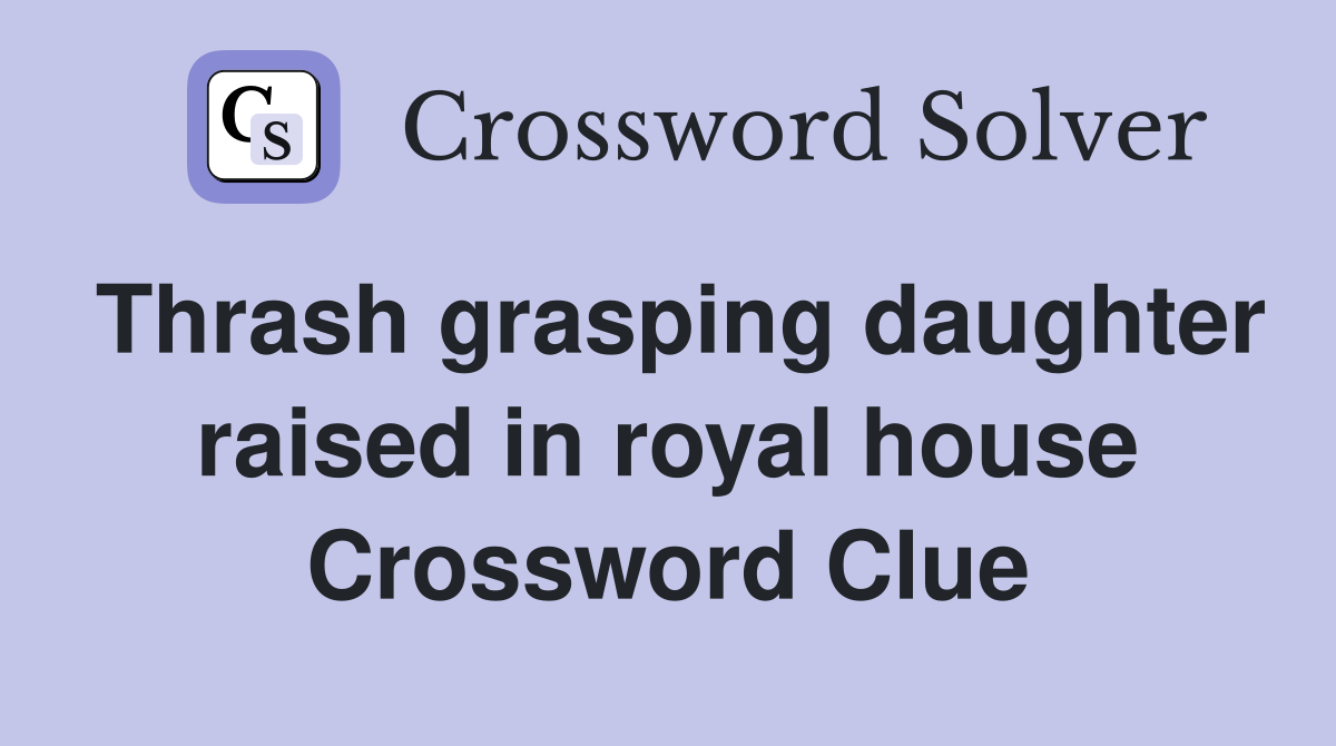 Thrash grasping daughter raised in royal house Crossword Clue