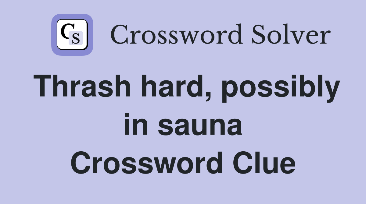 Thrash hard, possibly in sauna Crossword Clue
