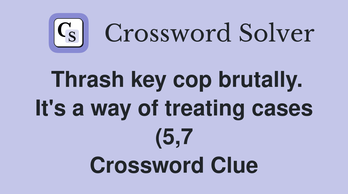 Thrash key cop brutally It #39 s a way of treating cases (5 7) Crossword Thrash key cop brutally It #39 s a way of treating cases (5 7) Crossword