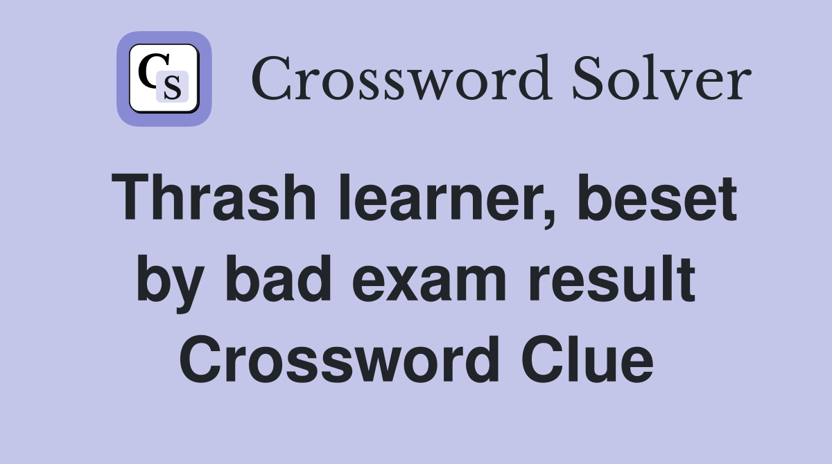 Thrash learner, beset by bad exam result Crossword Clue