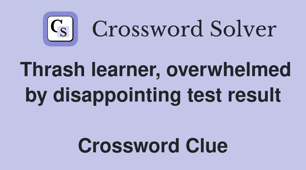 Thrash learner, overwhelmed by disappointing test result  Crossword Clue