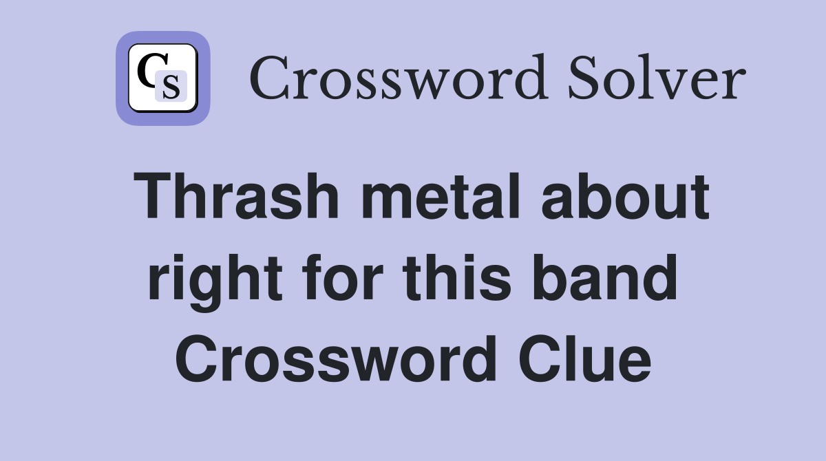 Thrash metal about right for this band Crossword Clue