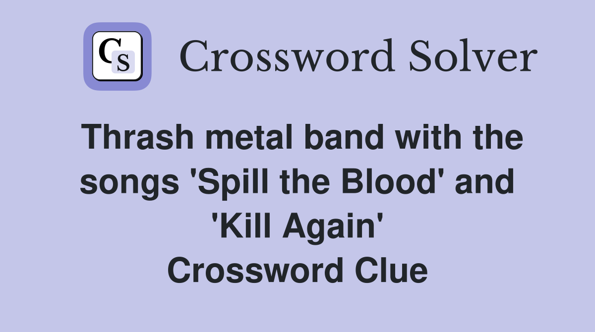 Thrash metal band with the songs 'Spill the Blood' and 'Kill Again' Crossword Clue