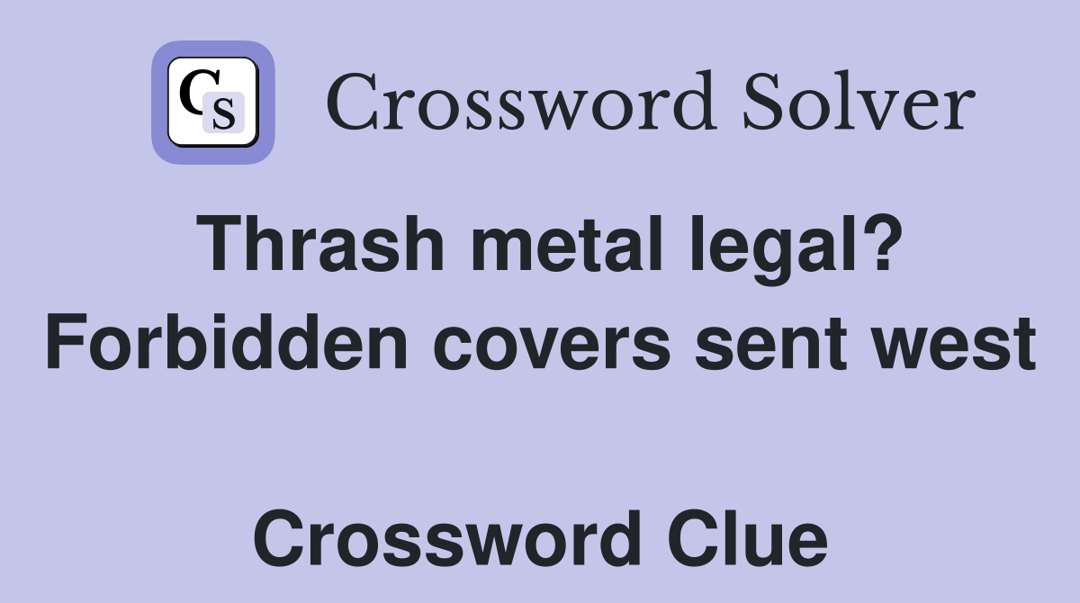 Thrash metal legal? Forbidden covers sent west  Crossword Clue