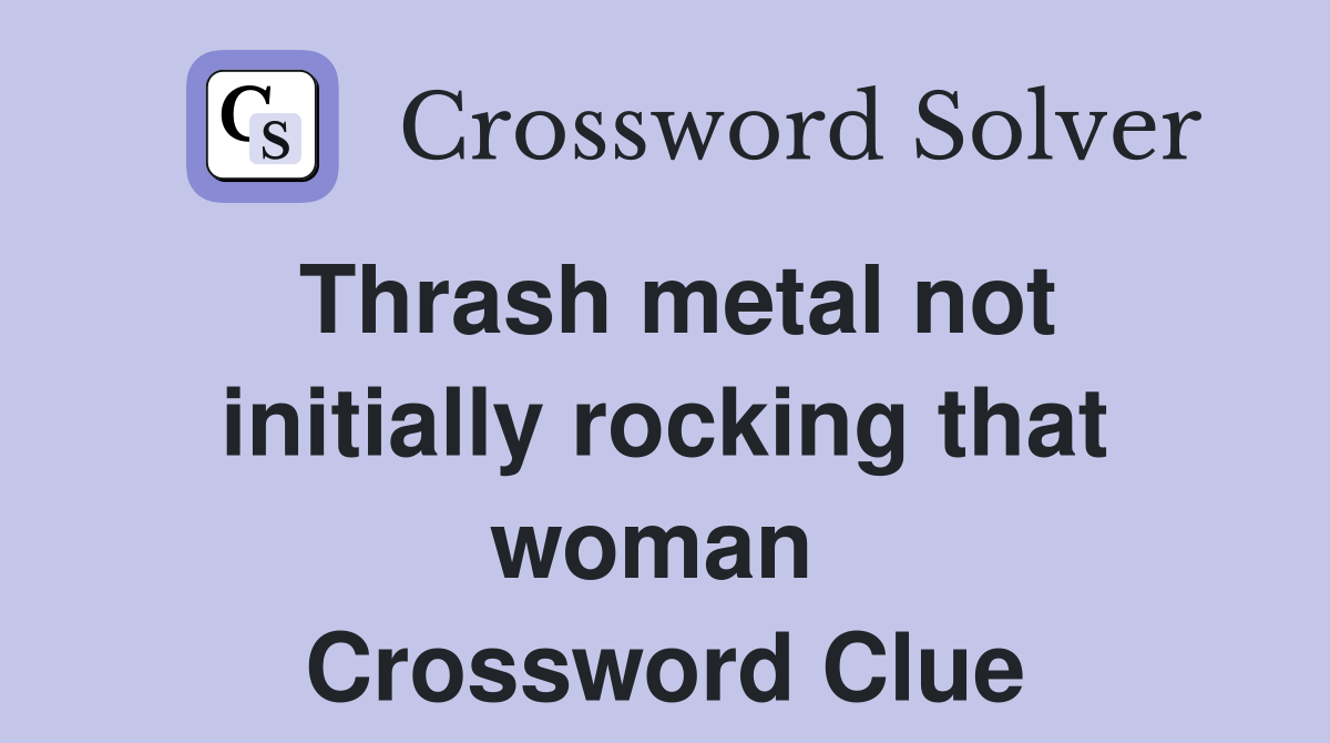 Thrash metal not initially rocking that woman  Crossword Clue