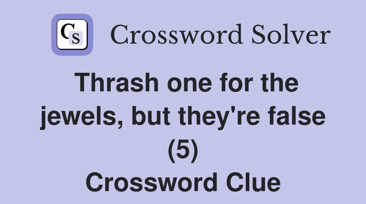 Thrash one for the jewels, but they're false (5) Crossword Clue