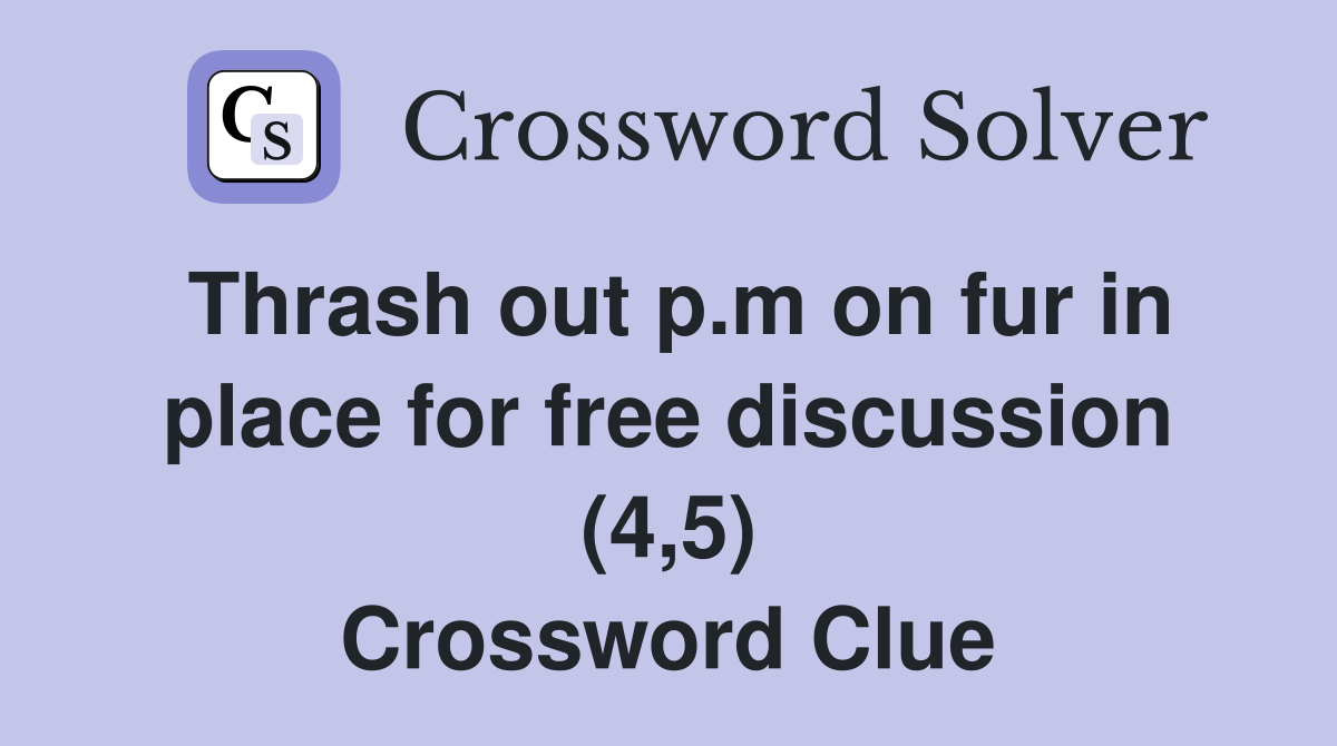 Thrash out p.m on fur in place for free discussion (4,5) Crossword Clue