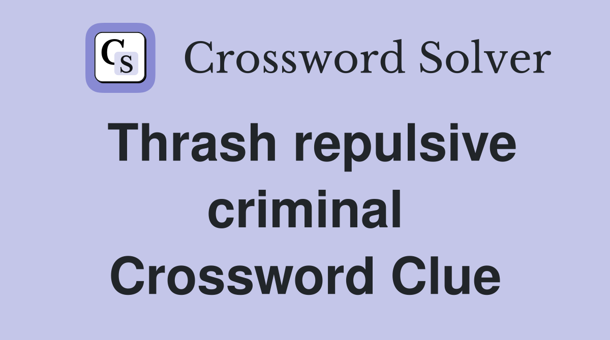 Thrash repulsive criminal Crossword Clue