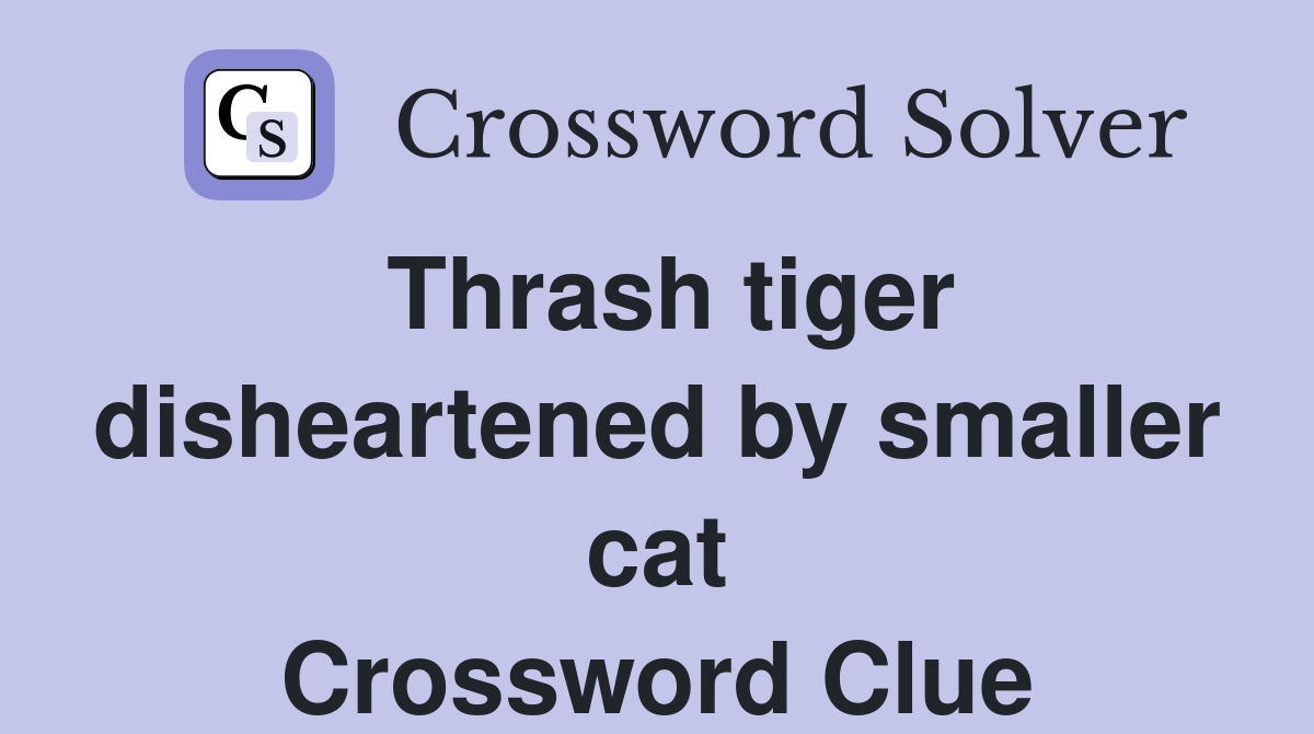 Thrash tiger disheartened by smaller cat Crossword Clue