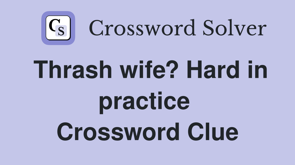 Thrash wife? Hard in practice  Crossword Clue