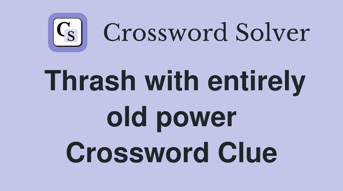 Thrash with entirely old power Crossword Clue
