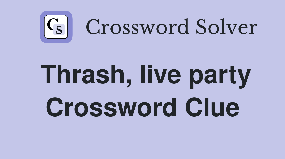 Thrash, live party Crossword Clue
