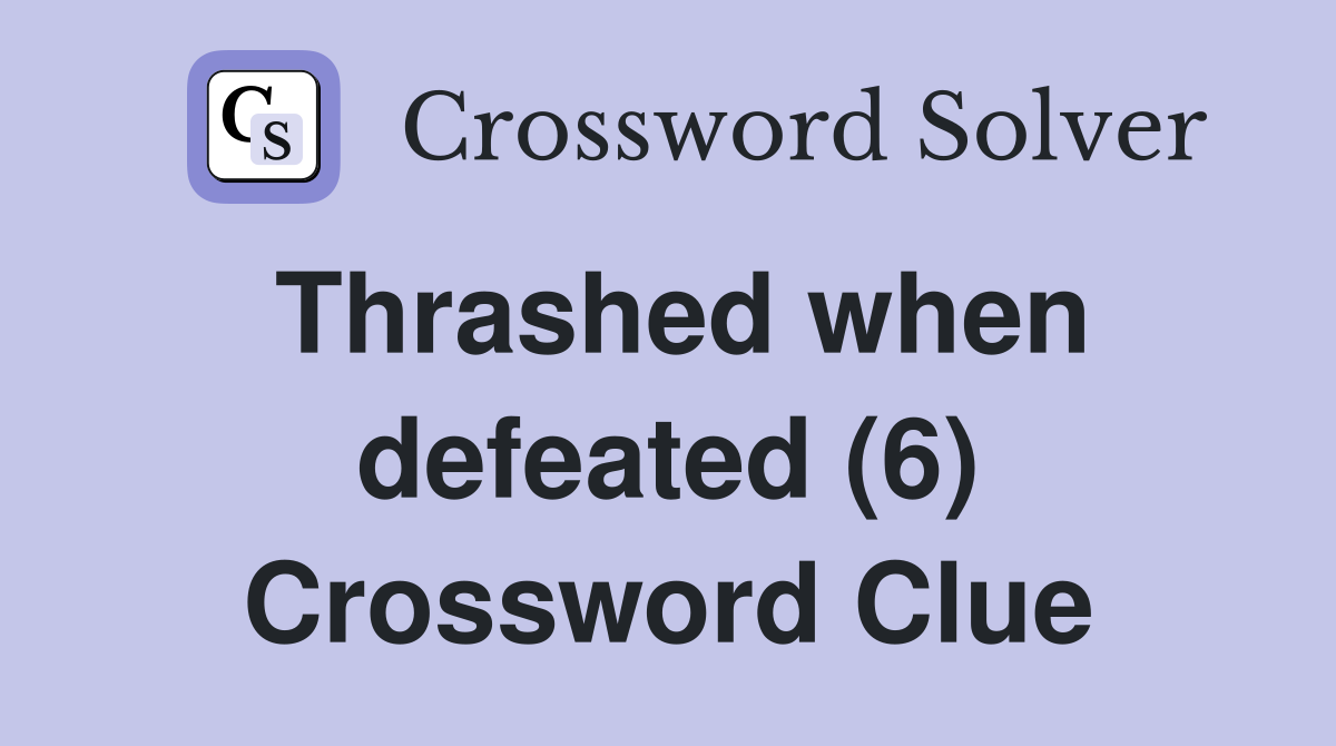Thrashed when defeated (6) Crossword Clue