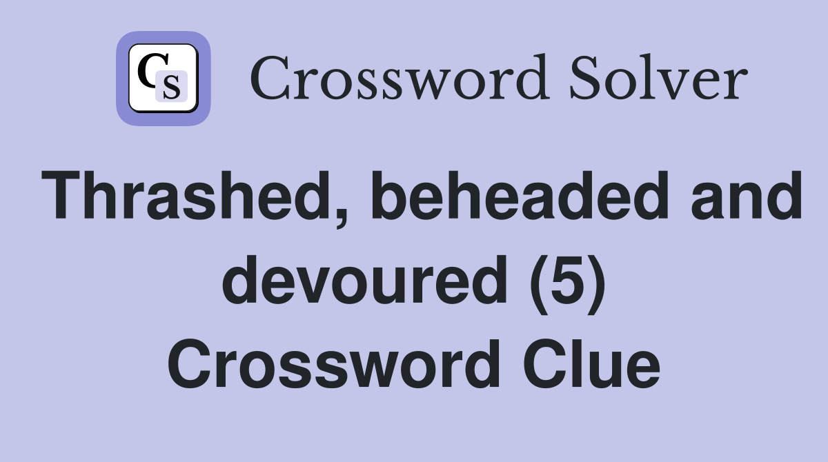 Thrashed, beheaded and devoured (5) Crossword Clue