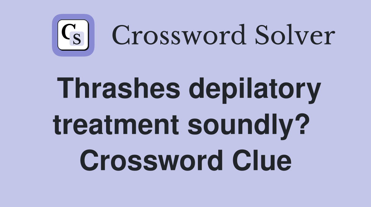 Thrashes depilatory treatment soundly?  Crossword Clue
