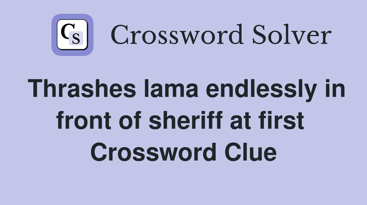 Thrashes lama endlessly in front of sheriff at first  Crossword Clue