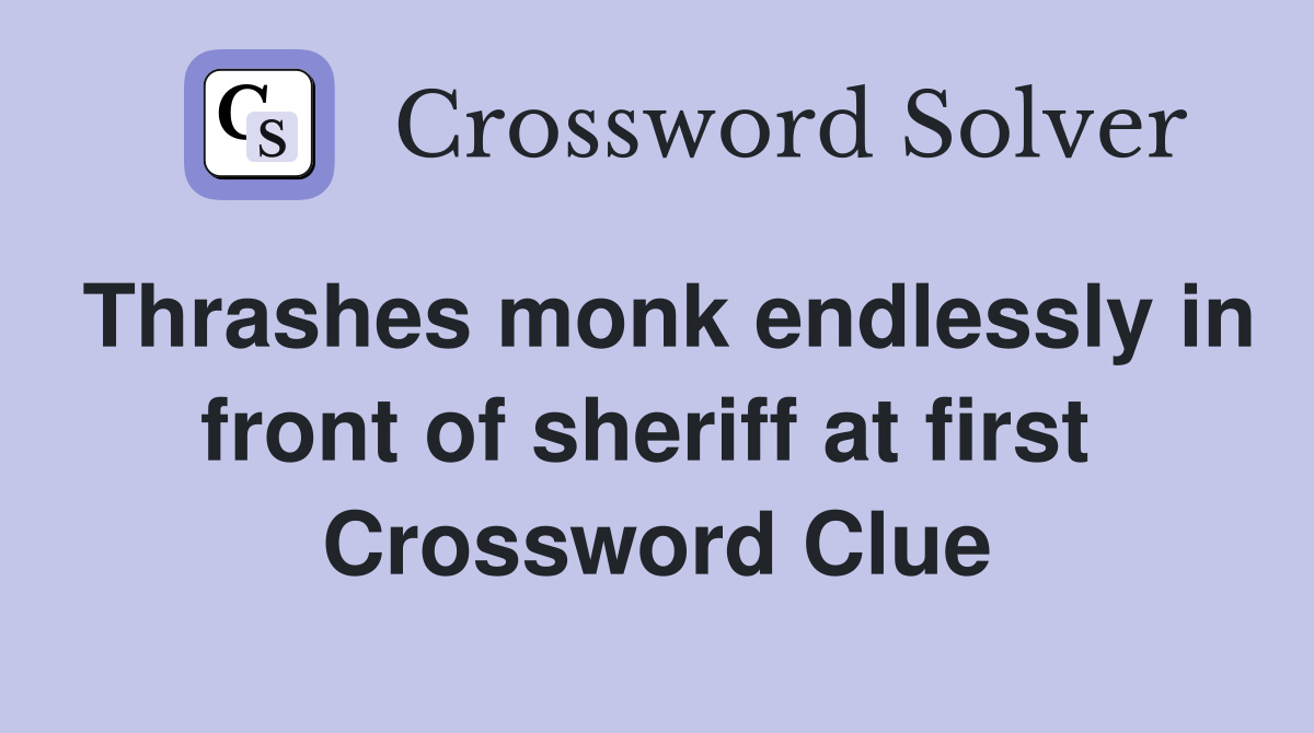 Thrashes monk endlessly in front of sheriff at first  Crossword Clue