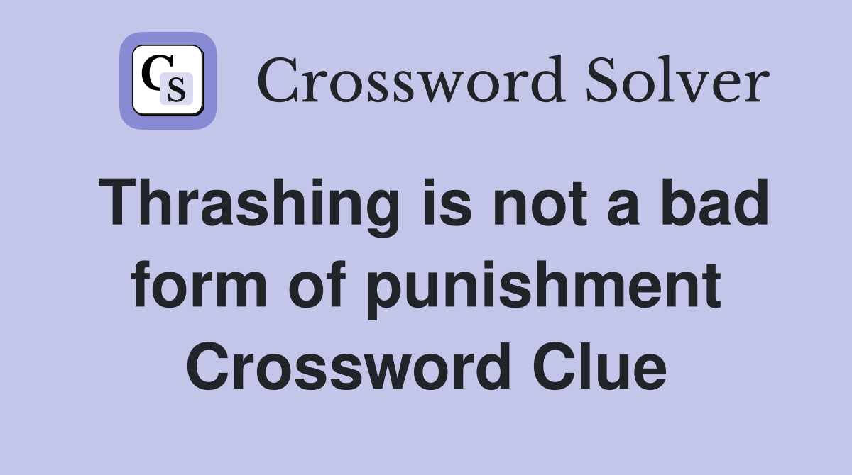 Thrashing is not a bad form of punishment Crossword Clue