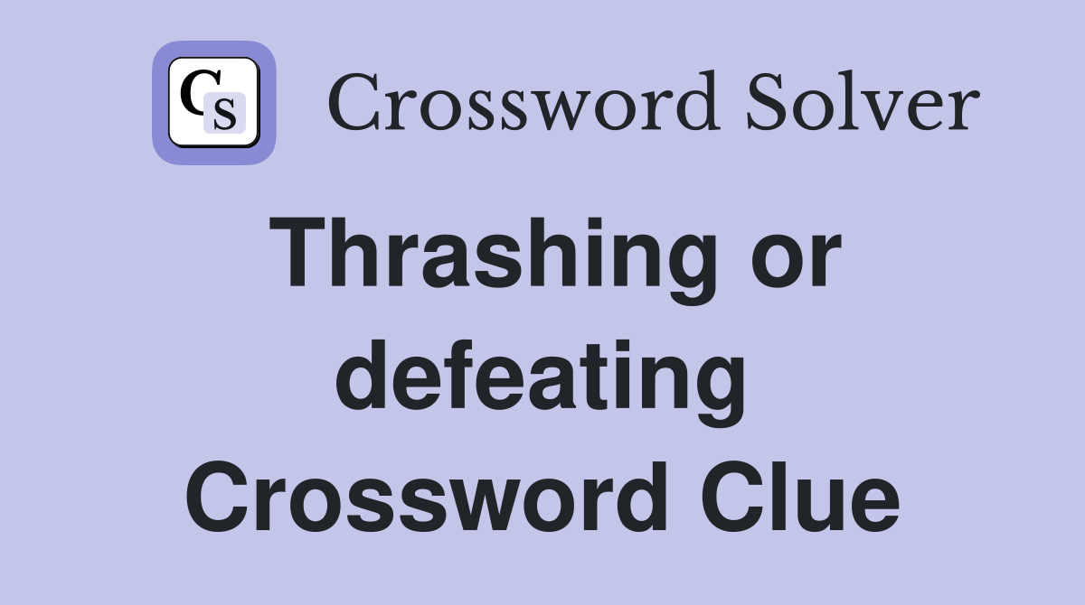 Thrashing or defeating Crossword Clue