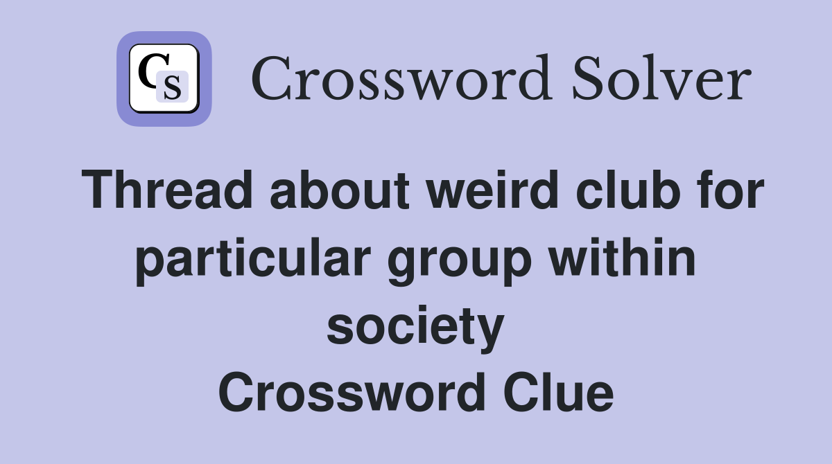 Thread about weird club for particular group within society Crossword Clue