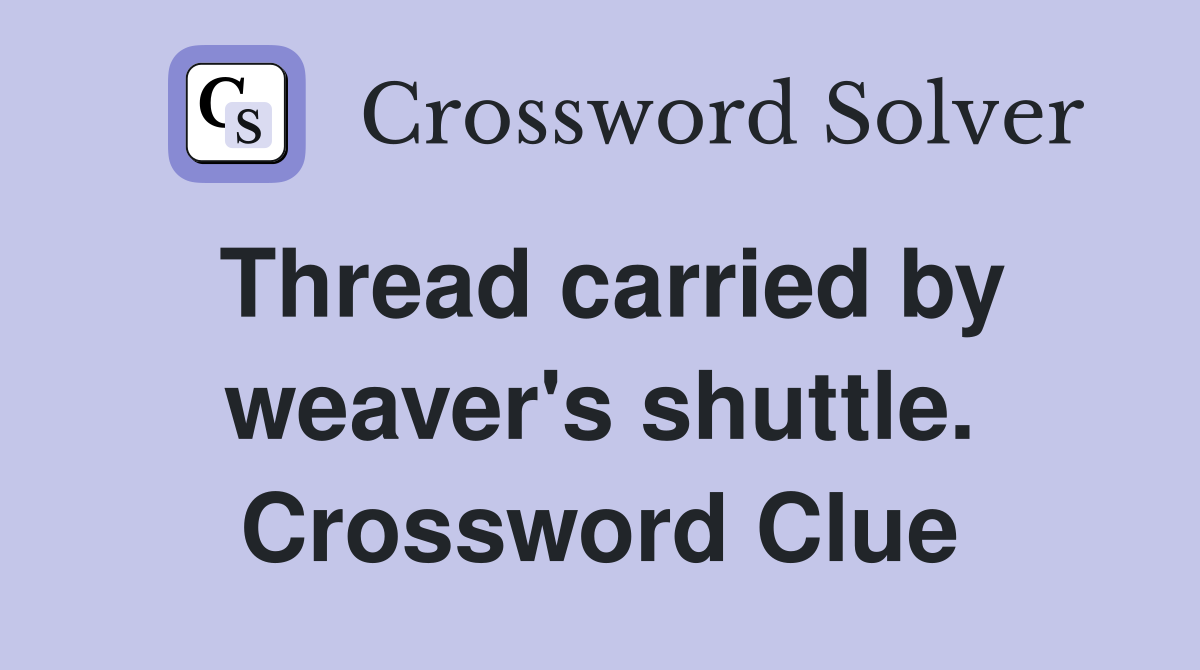 Thread carried by weaver's shuttle. Crossword Clue