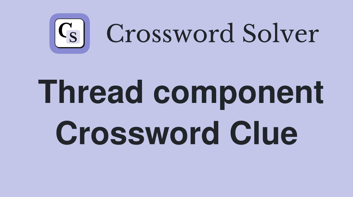 Thread component Crossword Clue