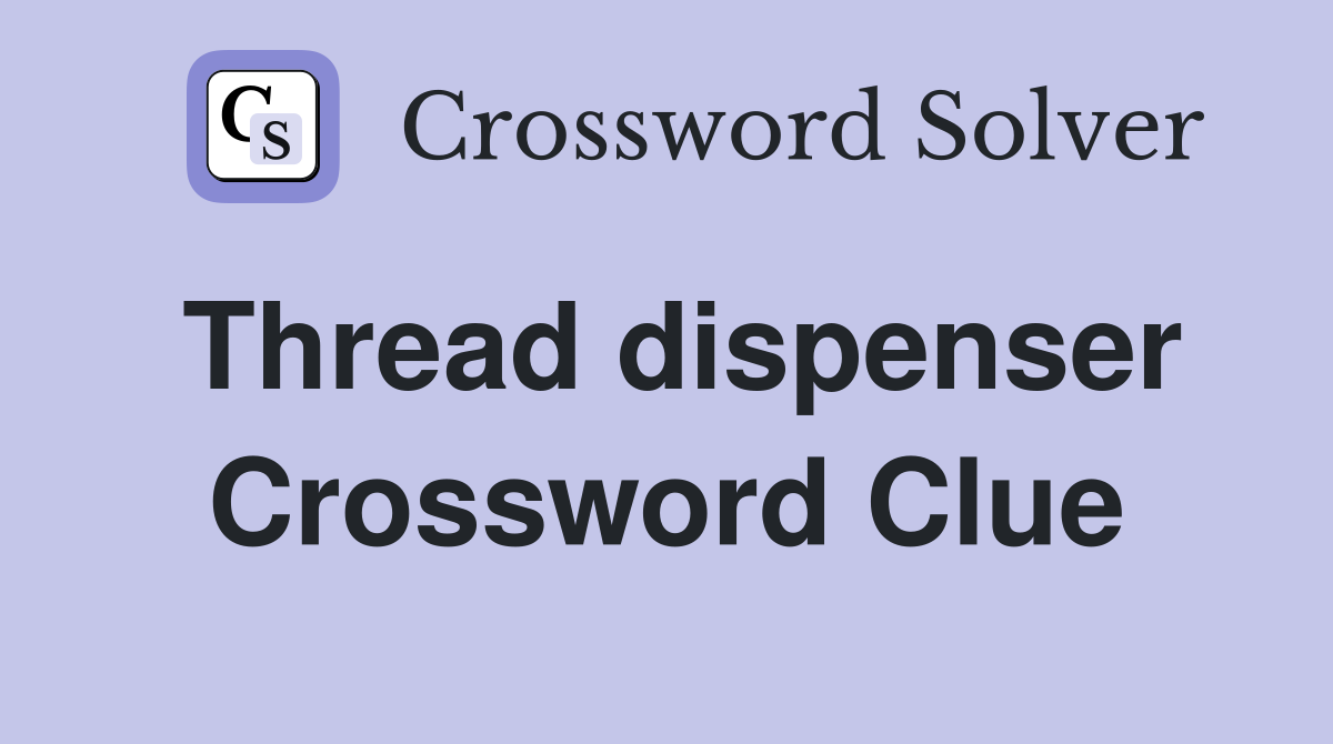 Thread dispenser Crossword Clue