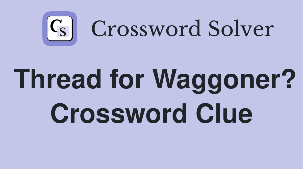 Thread for Waggoner? Crossword Clue
