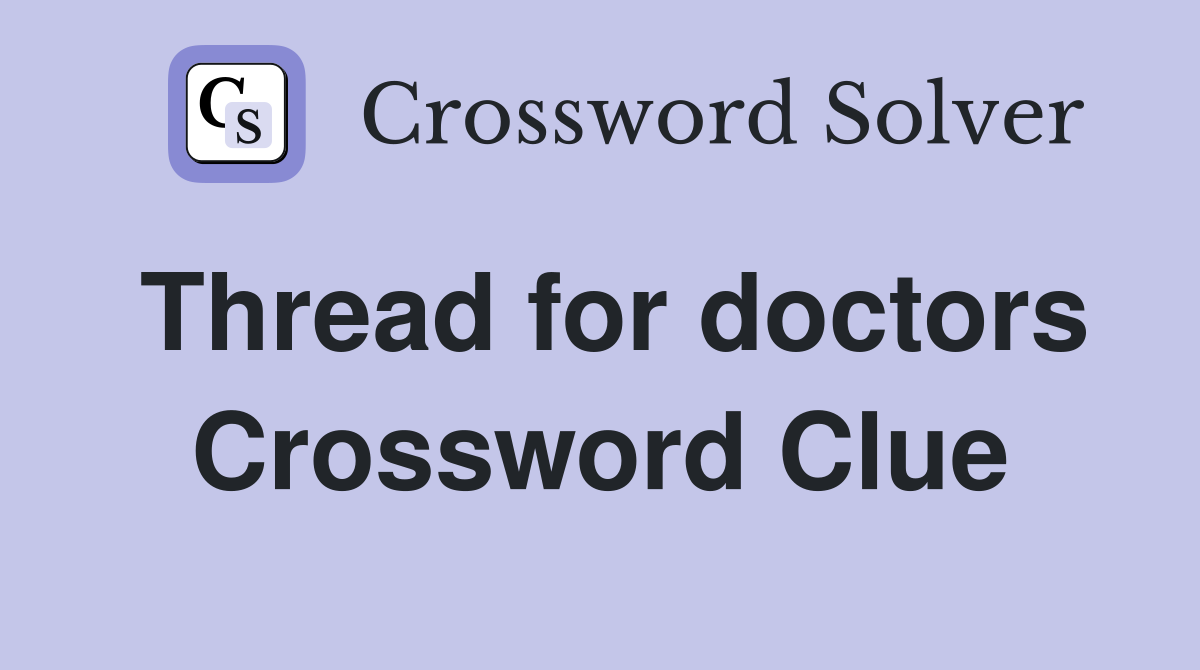 Thread for doctors Crossword Clue