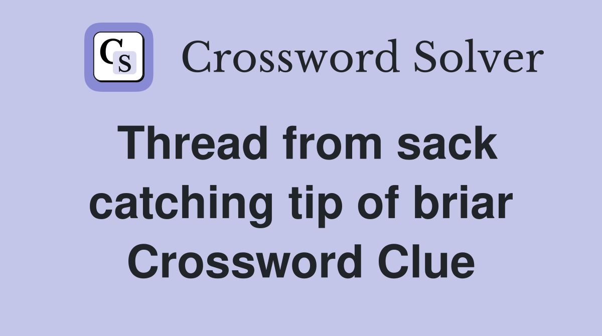 Thread from sack catching tip of briar Crossword Clue
