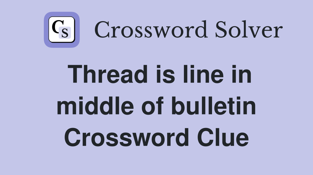 Thread is line in middle of bulletin Crossword Clue