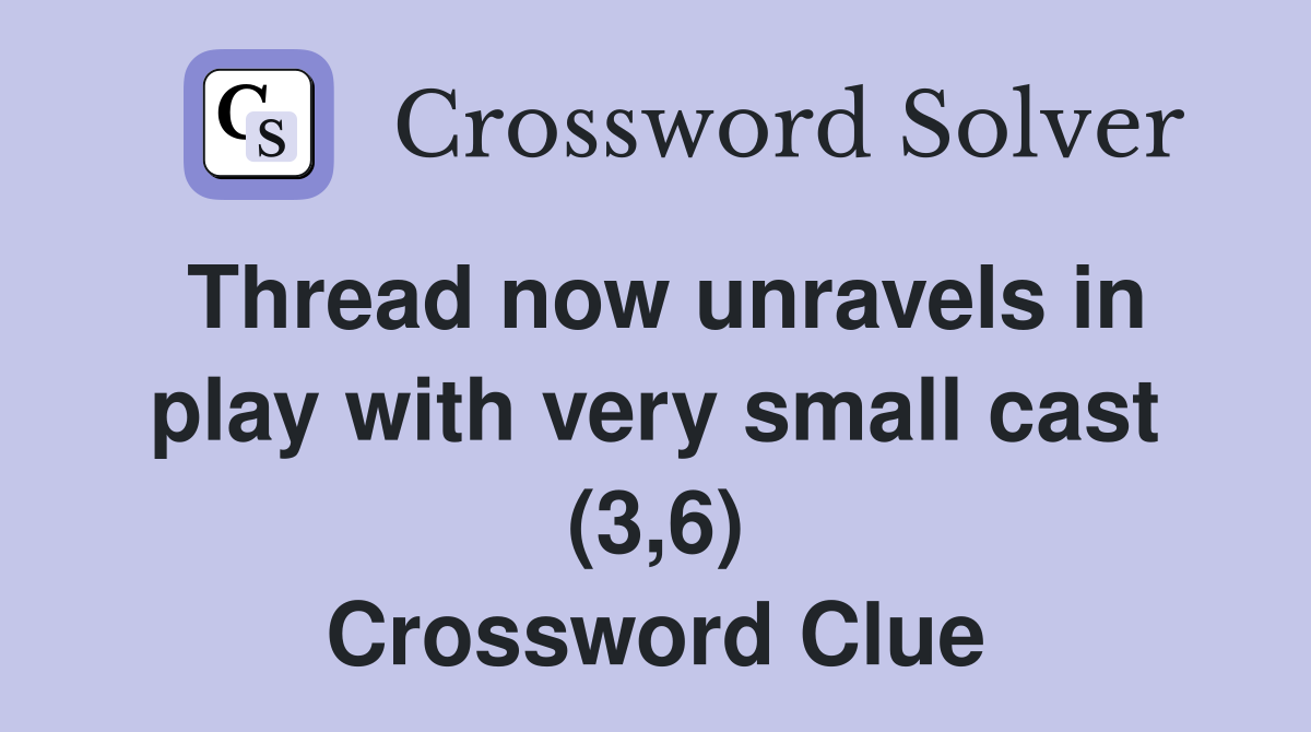 Thread now unravels in play with very small cast (3,6) Crossword Clue