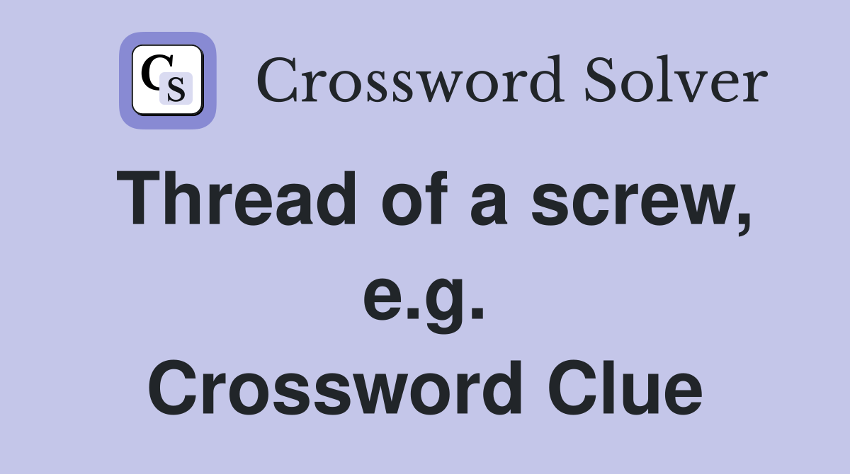 Thread of a screw, e.g. Crossword Clue