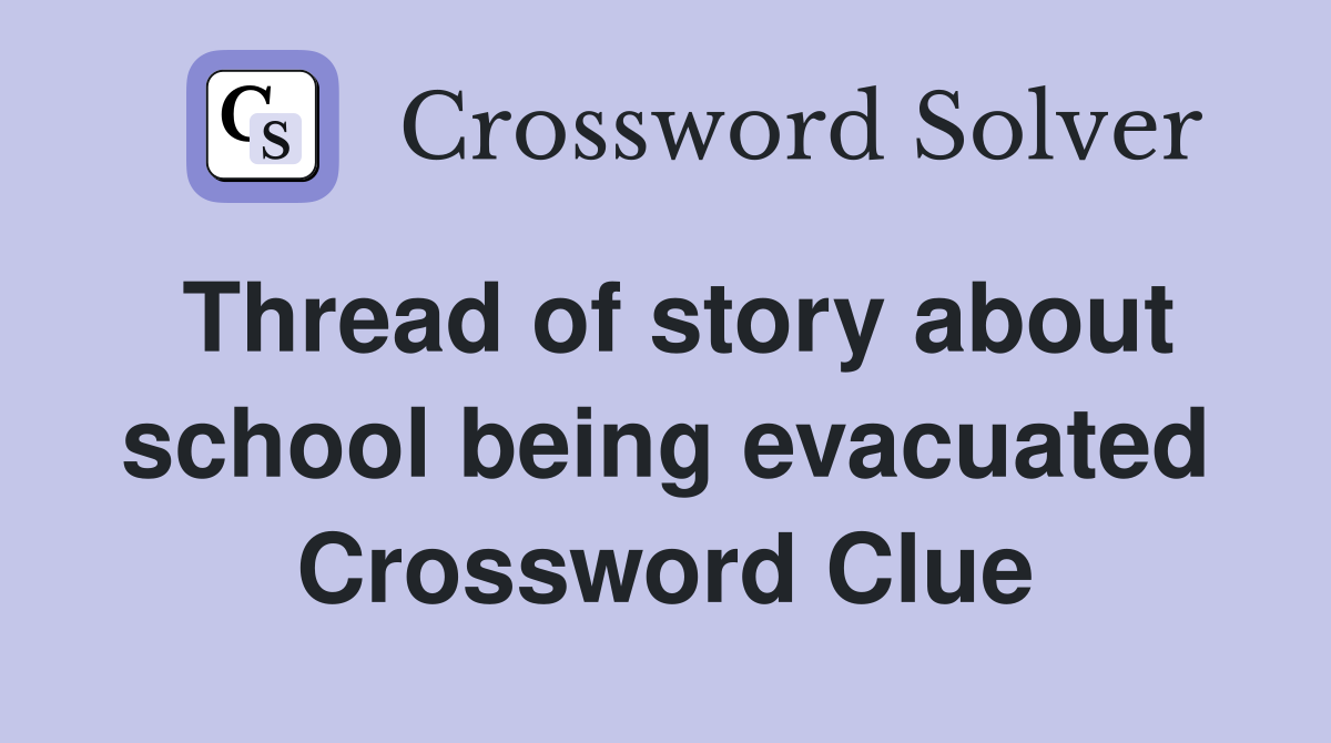 Thread of story about school being evacuated Crossword Clue
