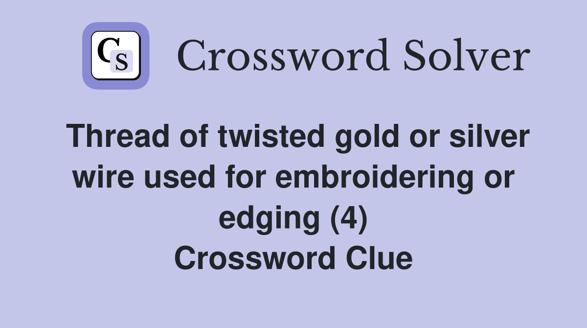 Thread of twisted gold or silver wire used for embroidering or edging (4) Crossword Clue