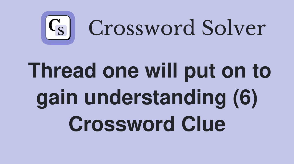 Thread one will put on to gain understanding (6) Crossword Clue