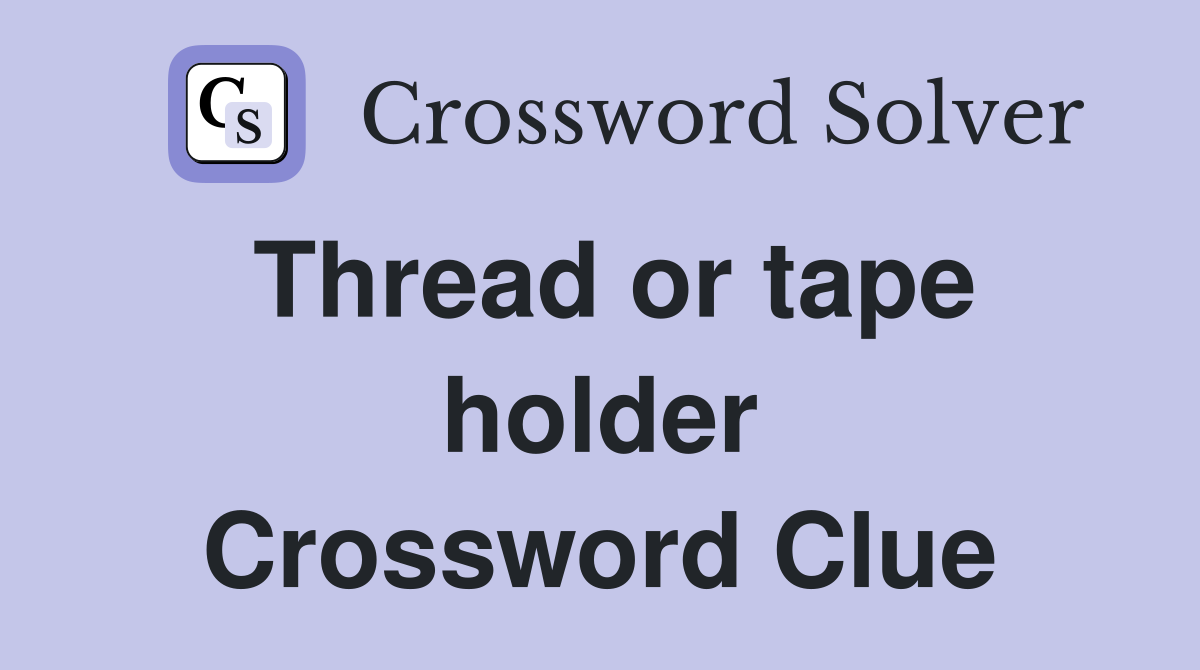Thread or tape holder Crossword Clue