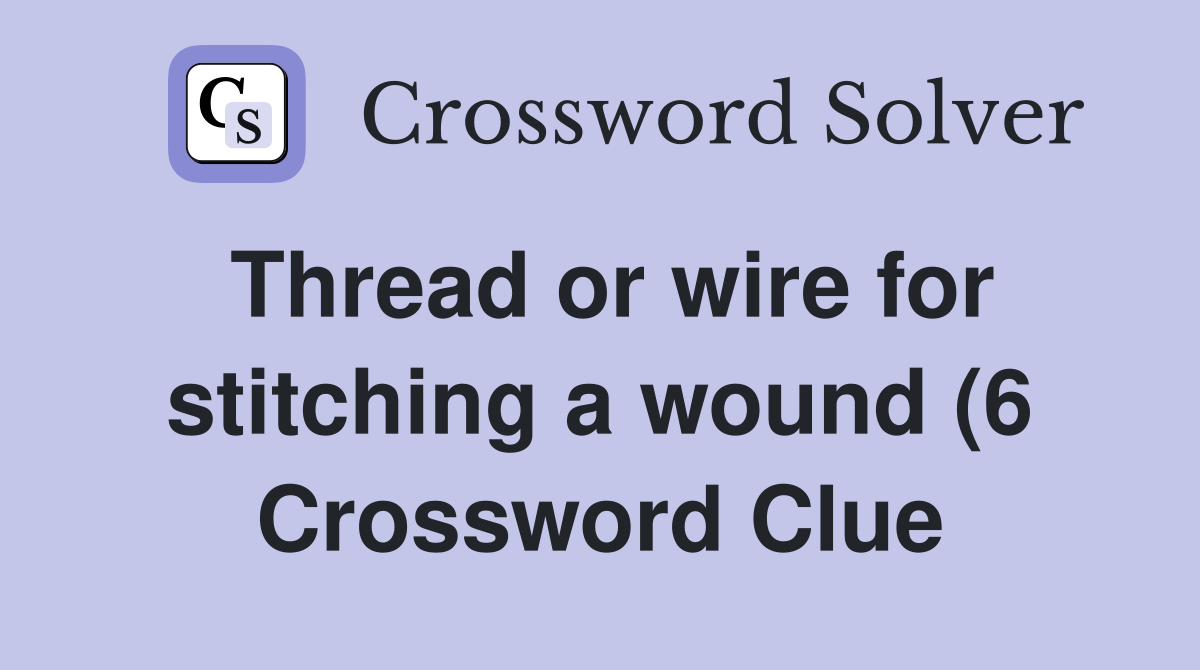 Thread or wire for stitching a wound (6) Crossword Clue Answers Thread or wire for stitching a wound (6) Crossword Clue Answers