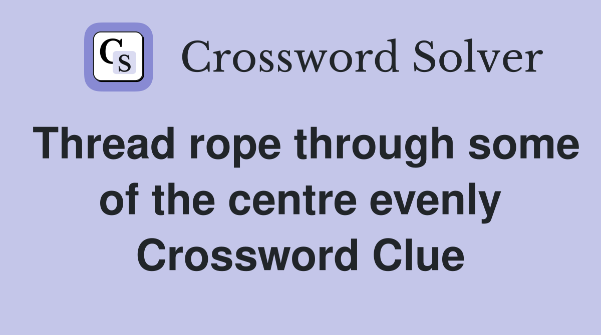 Thread rope through some of the centre evenly Crossword Clue