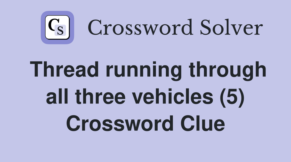 Thread running through all three vehicles (5) Crossword Clue