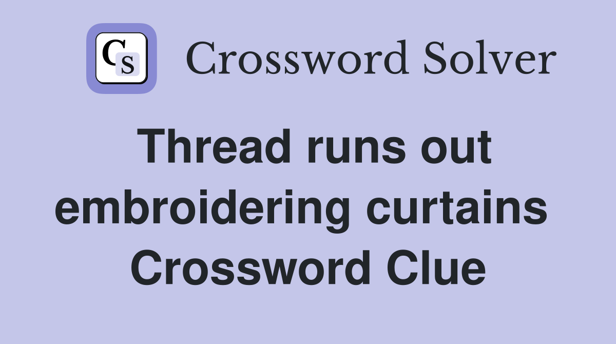 Thread runs out embroidering curtains  Crossword Clue